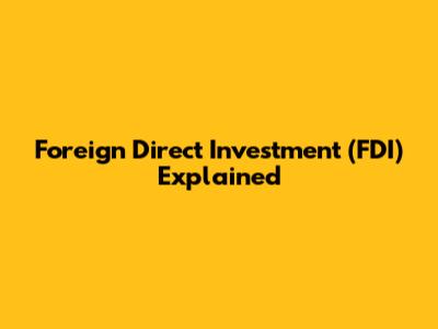 Foreign Direct Investment (FDI) Explained