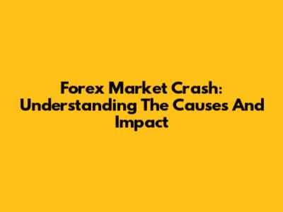 Forex Market Crash: Understanding The Causes And Impact