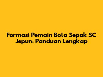 Formasi Pemain Bola Sepak SC Jepun: Panduan Lengkap
