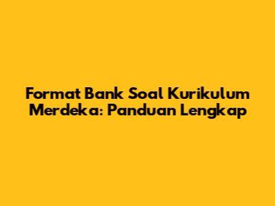 Format Bank Soal Kurikulum Merdeka: Panduan Lengkap