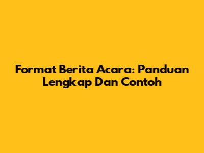 Format Berita Acara: Panduan Lengkap Dan Contoh