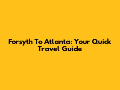 Forsyth To Atlanta: Your Quick Travel Guide
