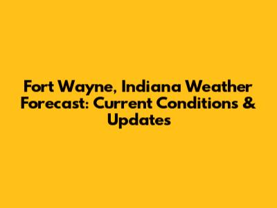 Fort Wayne, Indiana Weather Forecast: Current Conditions & Updates