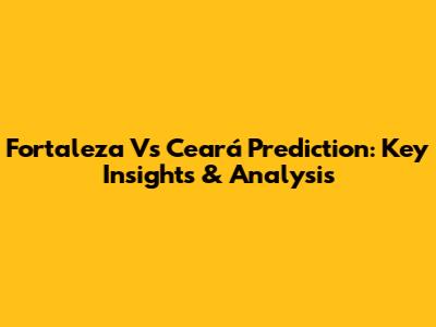 Fortaleza Vs Ceará Prediction: Key Insights & Analysis