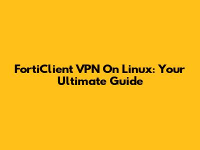 FortiClient VPN On Linux: Your Ultimate Guide