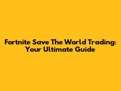 Fortnite Save The World Trading: Your Ultimate Guide