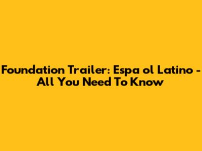 Foundation Trailer: Espa



ol Latino - All You Need To Know