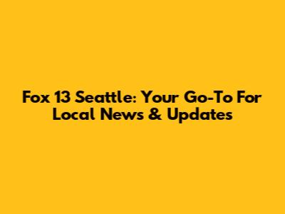 Fox 13 Seattle: Your Go-To For Local News & Updates