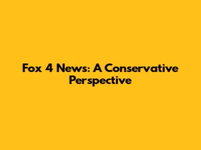 Fox 4 News: A Conservative Perspective