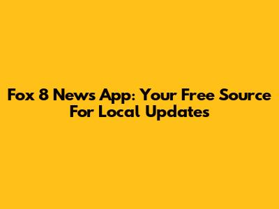 Fox 8 News App: Your Free Source For Local Updates