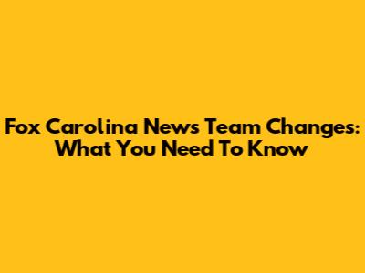 Fox Carolina News Team Changes: What You Need To Know