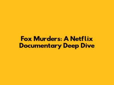 Fox Murders: A Netflix Documentary Deep Dive