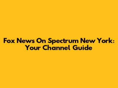 Fox News On Spectrum New York: Your Channel Guide