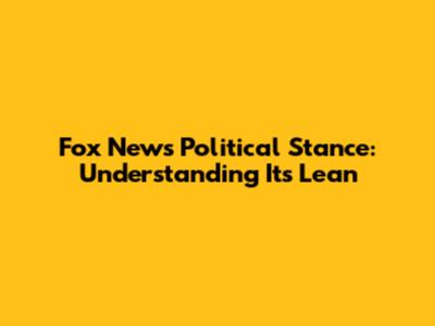Fox News Political Stance: Understanding Its Lean