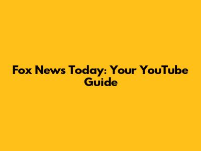 Fox News Today: Your YouTube Guide