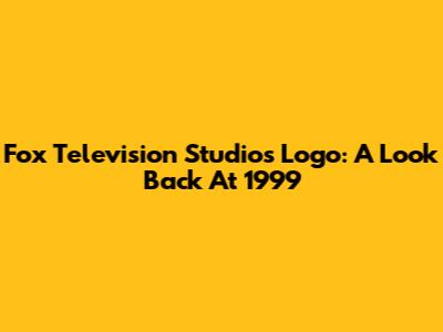 Fox Television Studios Logo: A Look Back At 1999