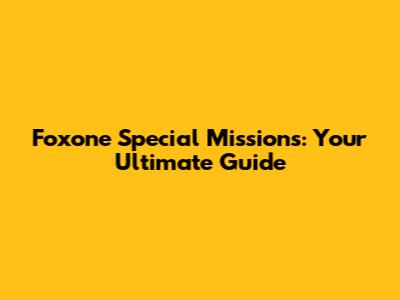 Foxone Special Missions: Your Ultimate Guide