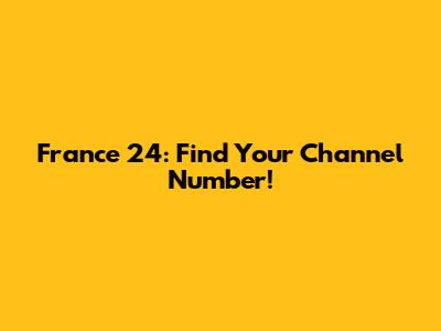 France 24: Find Your Channel Number!
