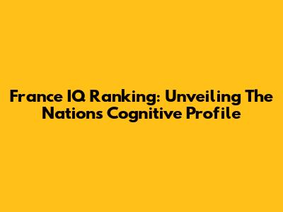 France IQ Ranking: Unveiling The Nation's Cognitive Profile