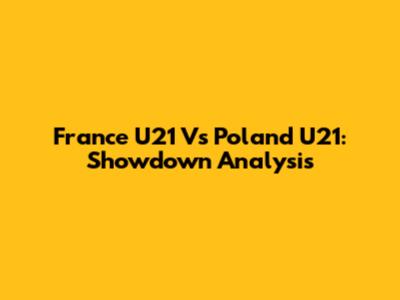 France U21 Vs Poland U21: Showdown Analysis