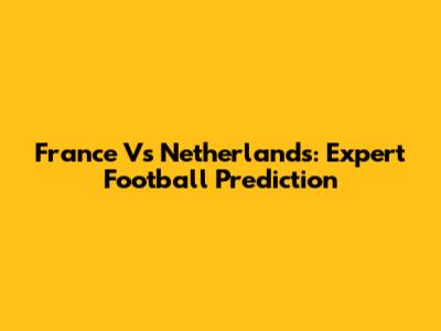 France Vs Netherlands: Expert Football Prediction