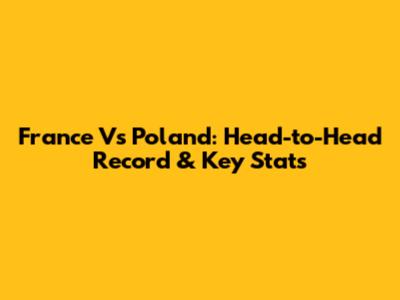 France Vs Poland: Head-to-Head Record & Key Stats