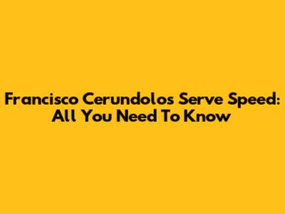 Francisco Cerundolo's Serve Speed: All You Need To Know
