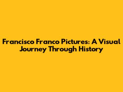 Francisco Franco Pictures: A Visual Journey Through History