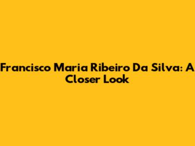 Francisco Maria Ribeiro Da Silva: A Closer Look