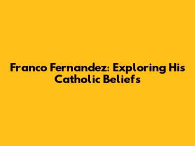 Franco Fernandez: Exploring His Catholic Beliefs