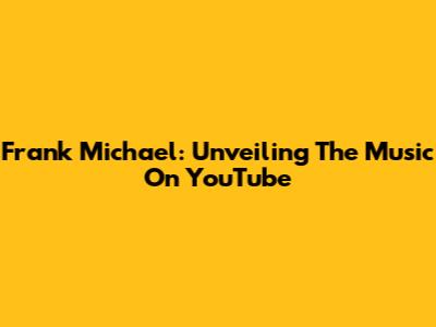 Frank Michael: Unveiling The Music On YouTube