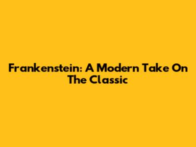 Frankenstein: A Modern Take On The Classic