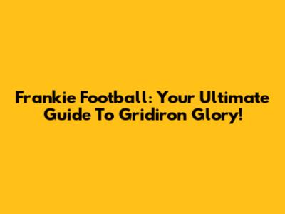 Frankie Football: Your Ultimate Guide To Gridiron Glory!