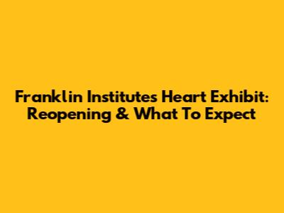 Franklin Institute's Heart Exhibit: Reopening & What To Expect
