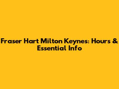 Fraser Hart Milton Keynes: Hours & Essential Info