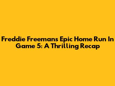 Freddie Freeman's Epic Home Run In Game 5: A Thrilling Recap