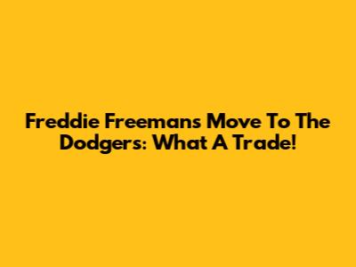 Freddie Freeman's Move To The Dodgers: What A Trade!
