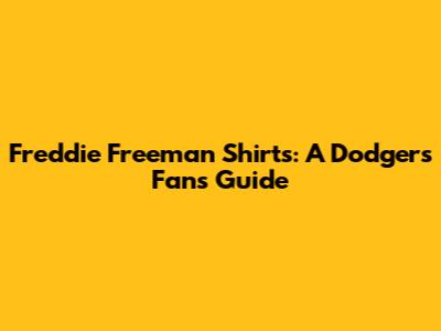 Freddie Freeman Shirts: A Dodgers Fan's Guide