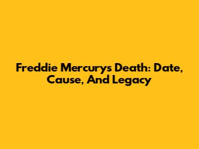 Freddie Mercury's Death: Date, Cause, And Legacy