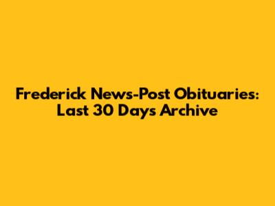 Frederick News-Post Obituaries: Last 30 Days Archive