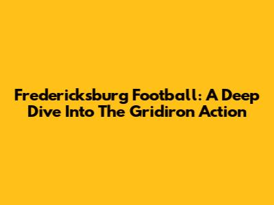 Fredericksburg Football: A Deep Dive Into The Gridiron Action