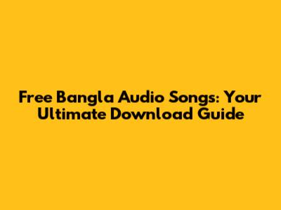 Free Bangla Audio Songs: Your Ultimate Download Guide