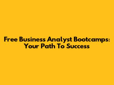 Free Business Analyst Bootcamps: Your Path To Success