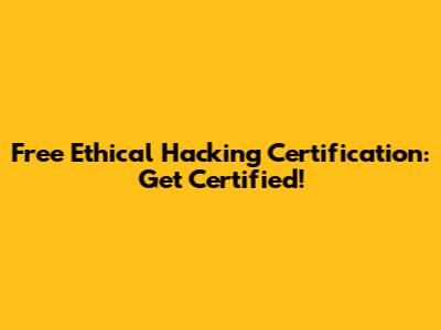Free Ethical Hacking Certification: Get Certified!