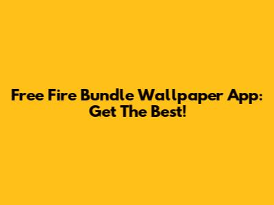 Free Fire Bundle Wallpaper App: Get The Best!