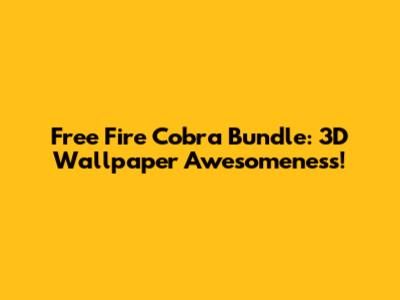 Free Fire Cobra Bundle: 3D Wallpaper Awesomeness!