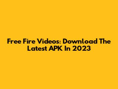 Free Fire Videos: Download The Latest APK In 2023