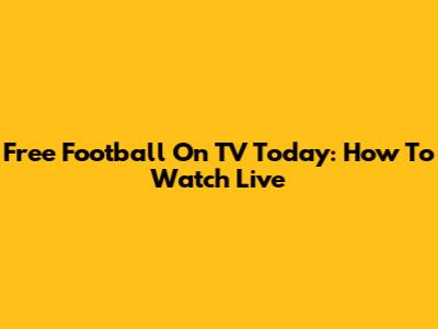 Free Football On TV Today: How To Watch Live