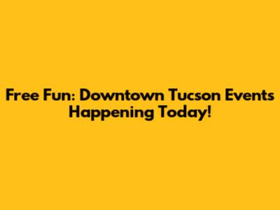 Free Fun: Downtown Tucson Events Happening Today!