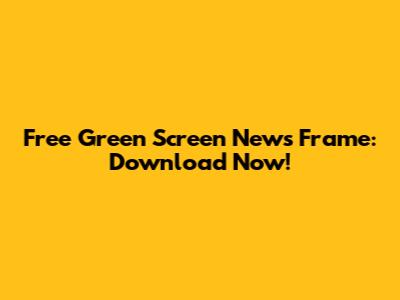 Free Green Screen News Frame: Download Now!